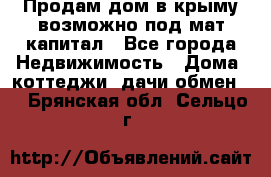 Продам дом в крыму возможно под мат.капитал - Все города Недвижимость » Дома, коттеджи, дачи обмен   . Брянская обл.,Сельцо г.